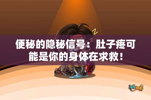 便秘的隐秘信号：肚子疼可能是你的身体在求救！