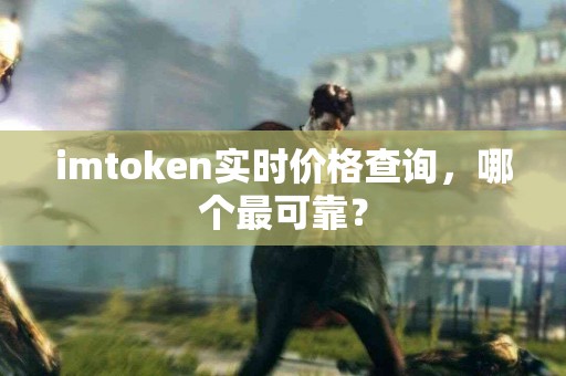 imtoken实时价格查询，哪个最可靠？