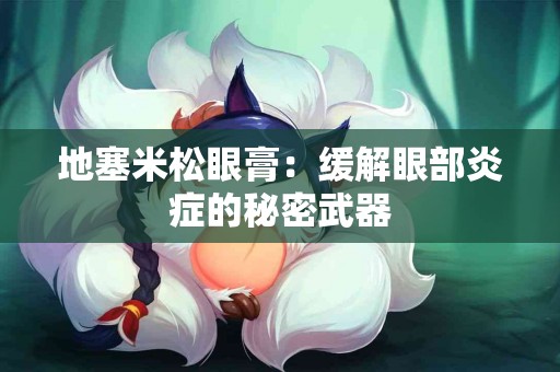 地塞米松眼膏：缓解眼部炎症的秘密武器