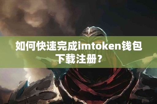 如何快速完成imtoken钱包下载注册？