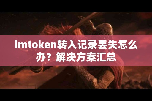 imtoken转入记录丢失怎么办？解决方案汇总