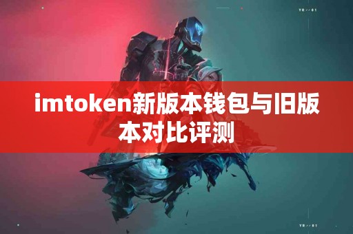 imtoken新版本钱包与旧版本对比评测