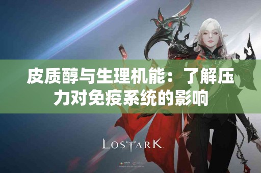 皮质醇与生理机能：了解压力对免疫系统的影响