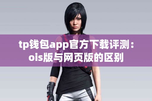 tp钱包app官方下载评测：ois版与网页版的区别