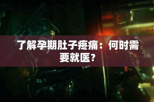 了解孕期肚子疼痛：何时需要就医？