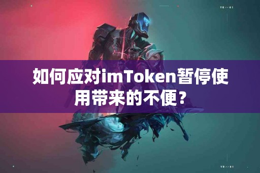 如何应对imToken暂停使用带来的不便？