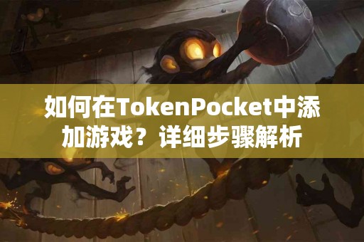 如何在TokenPocket中添加游戏？详细步骤解析