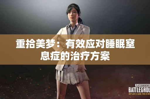重拾美梦：有效应对睡眠窒息症的治疗方案