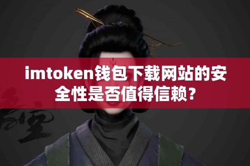 imtoken钱包下载网站的安全性是否值得信赖？