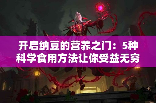 开启纳豆的营养之门：5种科学食用方法让你受益无穷