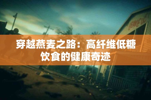 穿越燕麦之路：高纤维低糖饮食的健康奇迹