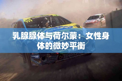 乳腺腺体与荷尔蒙：女性身体的微妙平衡