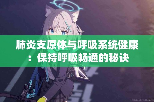肺炎支原体与呼吸系统健康：保持呼吸畅通的秘诀