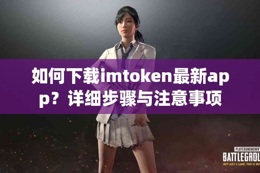 如何下载imtoken最新app？详细步骤与注意事项