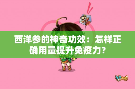 西洋参的神奇功效：怎样正确用量提升免疫力？