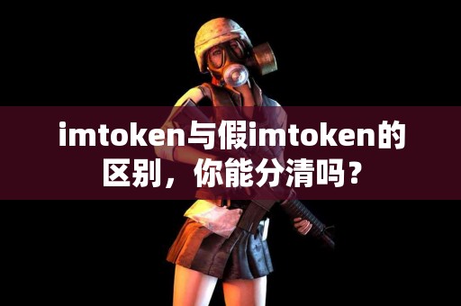 imtoken与假imtoken的区别，你能分清吗？
