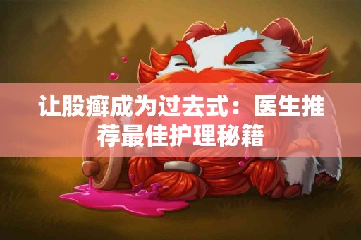 让股癣成为过去式：医生推荐最佳护理秘籍
