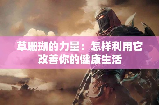 草珊瑚的力量：怎样利用它改善你的健康生活