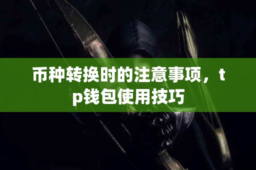 币种转换时的注意事项，tp钱包使用技巧