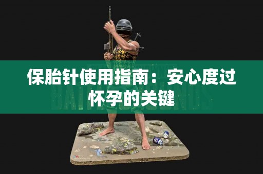 保胎针使用指南：安心度过怀孕的关键