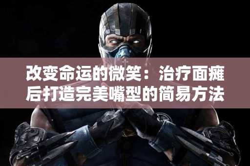 改变命运的微笑：治疗面瘫后打造完美嘴型的简易方法！