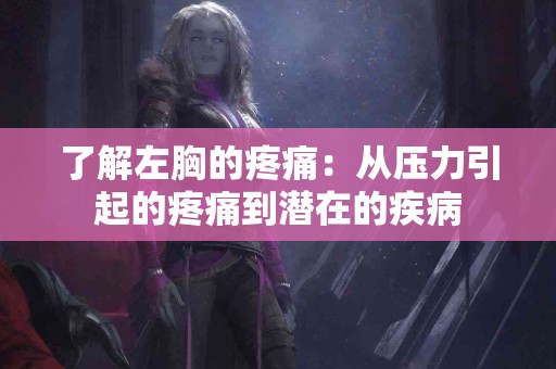 了解左胸的疼痛：从压力引起的疼痛到潜在的疾病
