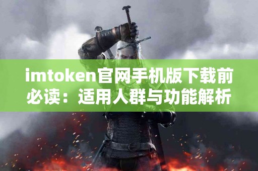 imtoken官网手机版下载前必读：适用人群与功能解析