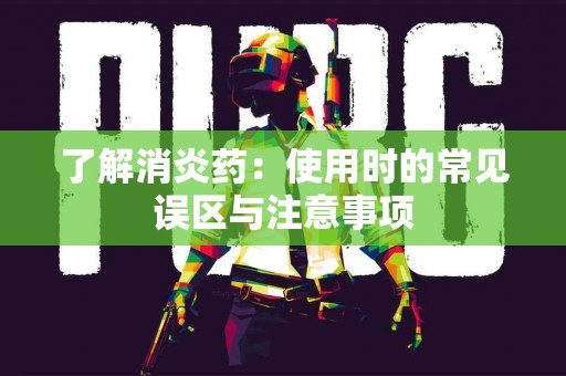 了解消炎药：使用时的常见误区与注意事项