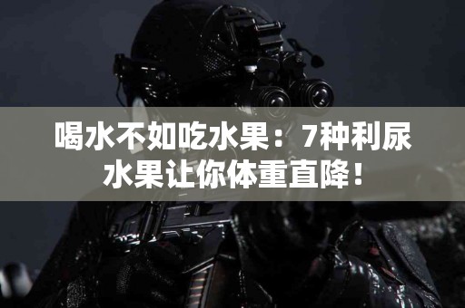 喝水不如吃水果：7种利尿水果让你体重直降！