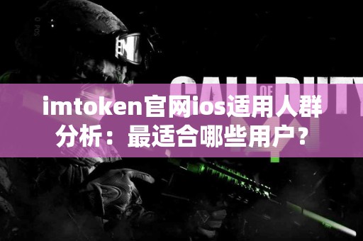imtoken官网ios适用人群分析：最适合哪些用户？