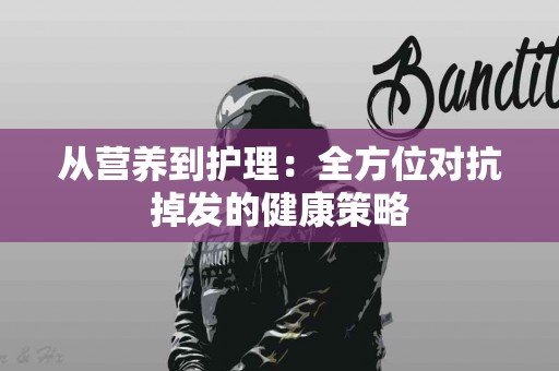 从营养到护理：全方位对抗掉发的健康策略