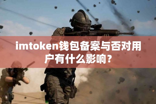 imtoken钱包备案与否对用户有什么影响？