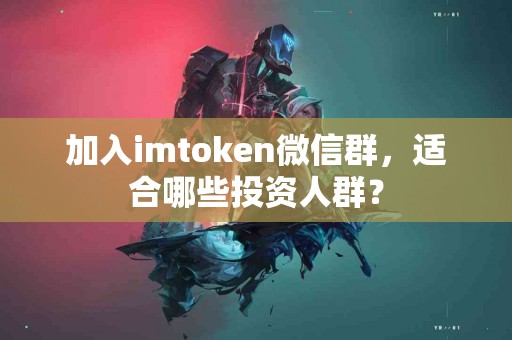加入imtoken微信群，适合哪些投资人群？