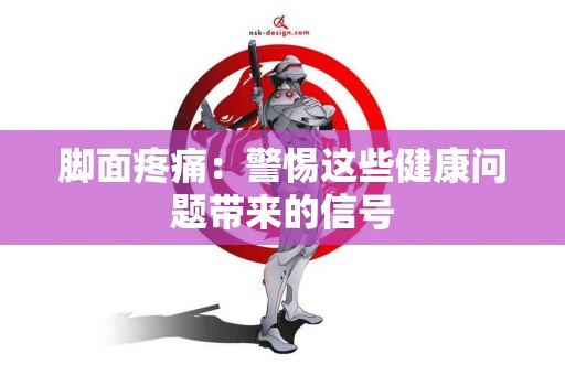 脚面疼痛：警惕这些健康问题带来的信号