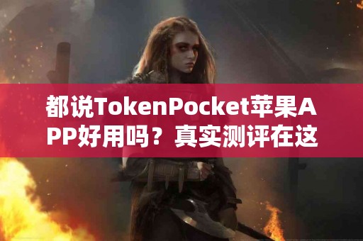 都说TokenPocket苹果APP好用吗？真实测评在这里