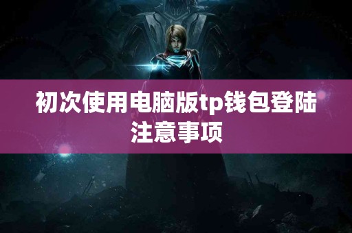 初次使用电脑版tp钱包登陆注意事项