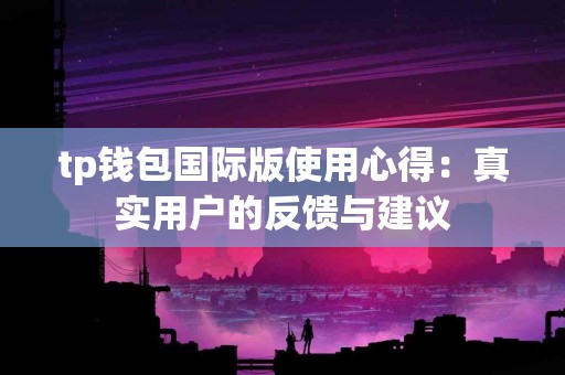 tp钱包国际版使用心得：真实用户的反馈与建议