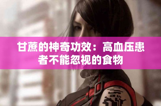 甘蔗的神奇功效：高血压患者不能忽视的食物