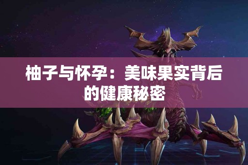 柚子与怀孕：美味果实背后的健康秘密