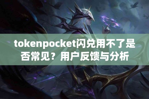tokenpocket闪兑用不了是否常见？用户反馈与分析