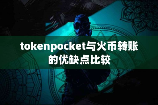 tokenpocket与火币转账的优缺点比较