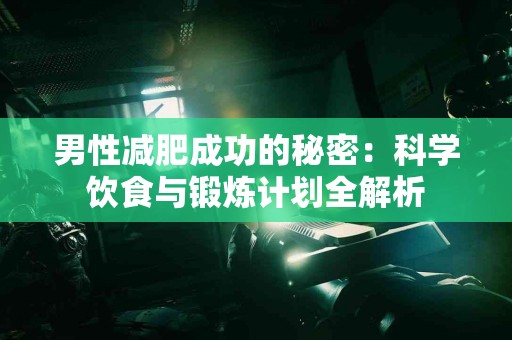 男性减肥成功的秘密：科学饮食与锻炼计划全解析