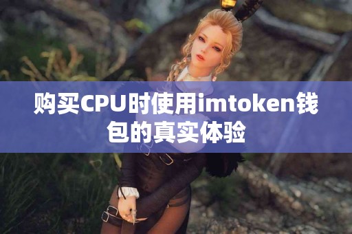 购买CPU时使用imtoken钱包的真实体验