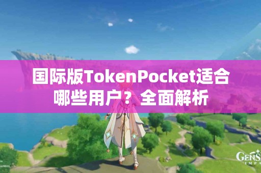 国际版TokenPocket适合哪些用户？全面解析