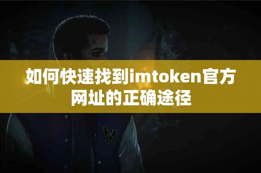 如何快速找到imtoken官方网址的正确途径