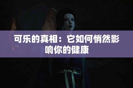 可乐的真相：它如何悄然影响你的健康