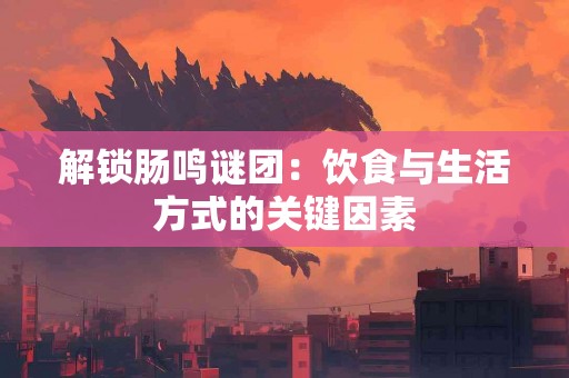 解锁肠鸣谜团：饮食与生活方式的关键因素