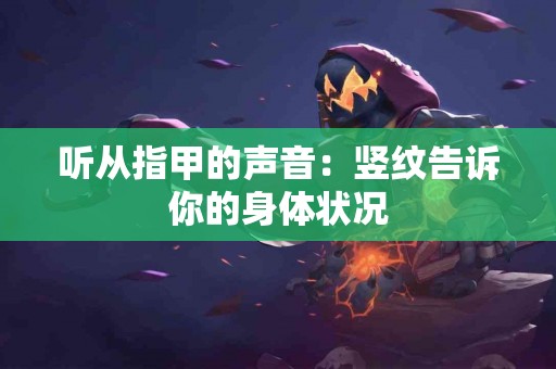 听从指甲的声音：竖纹告诉你的身体状况