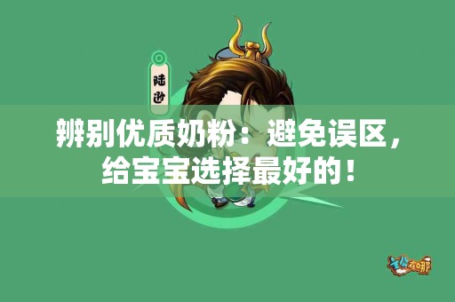 辨别优质奶粉：避免误区，给宝宝选择最好的！