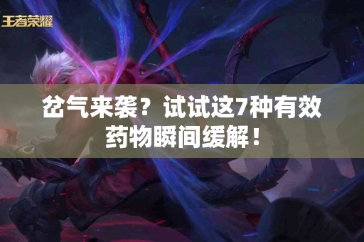 岔气来袭？试试这7种有效药物瞬间缓解！
